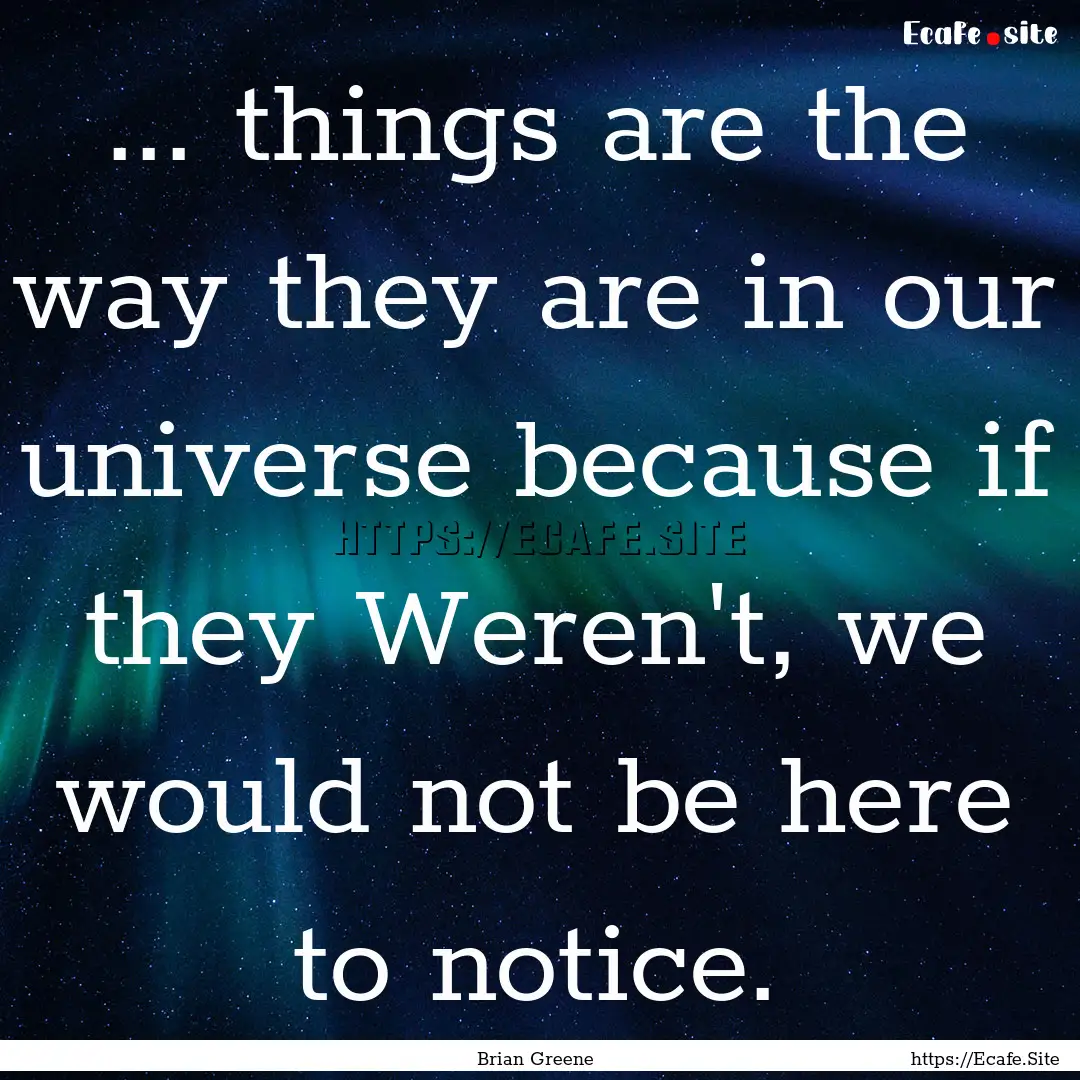 ... things are the way they are in our universe.... : Quote by Brian Greene