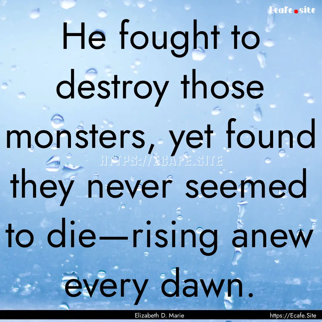 He fought to destroy those monsters, yet.... : Quote by Elizabeth D. Marie