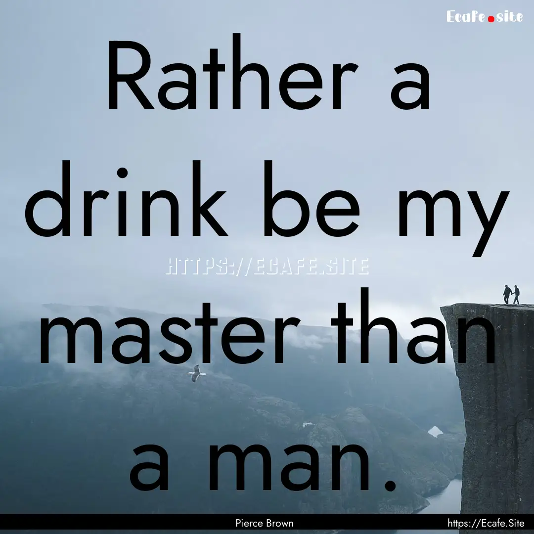 Rather a drink be my master than a man. : Quote by Pierce Brown