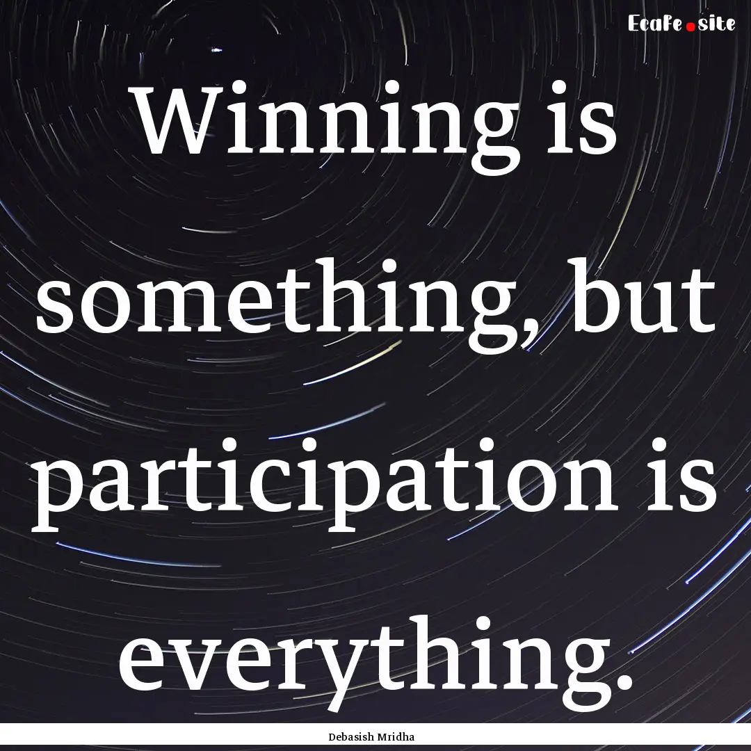 Winning is something, but participation is.... : Quote by Debasish Mridha