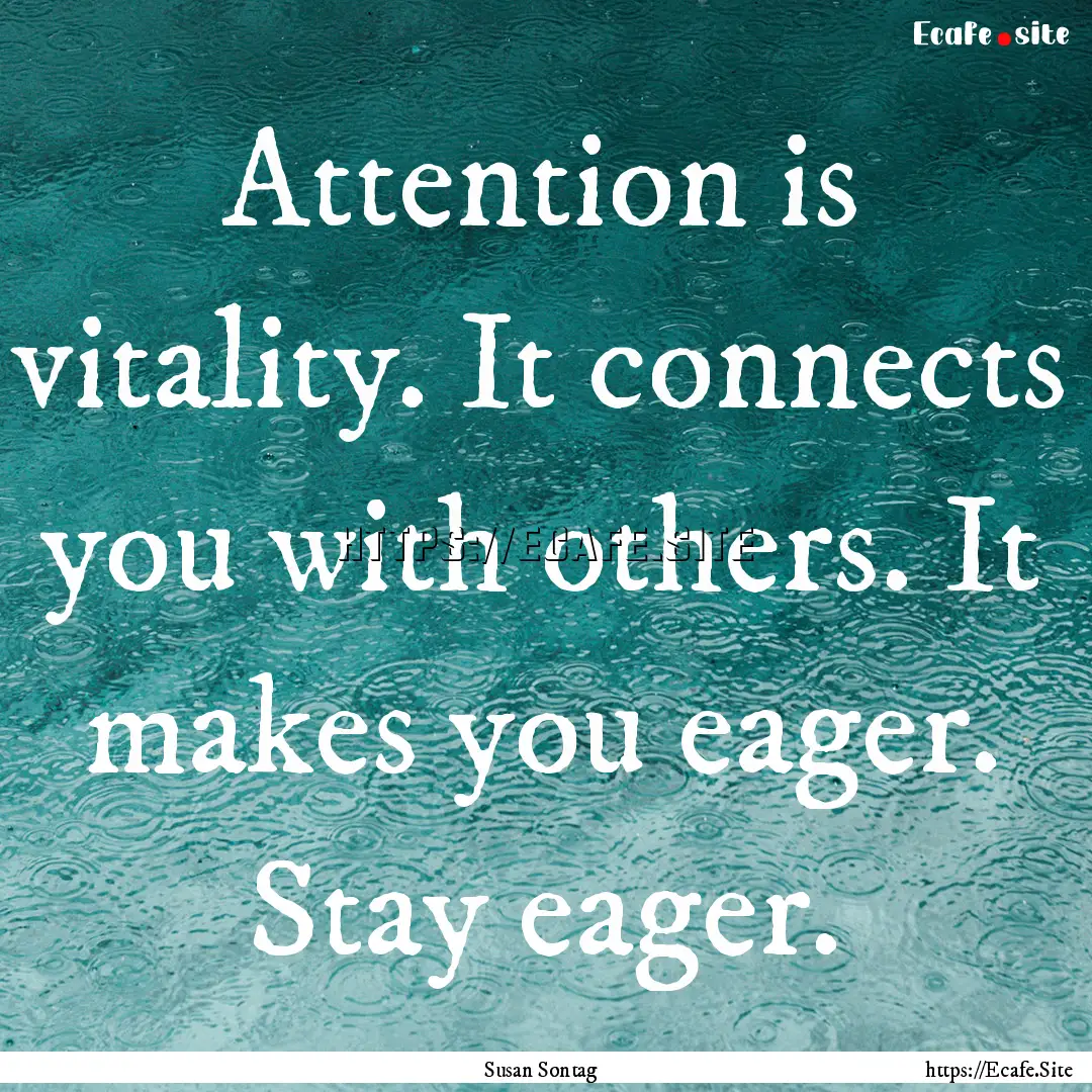 Attention is vitality. It connects you with.... : Quote by Susan Sontag