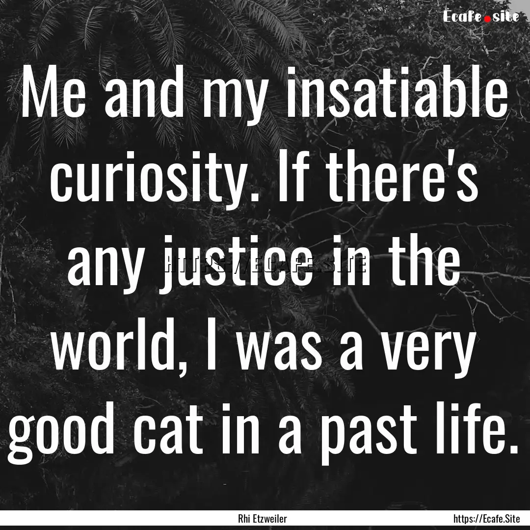 Me and my insatiable curiosity. If there's.... : Quote by Rhi Etzweiler