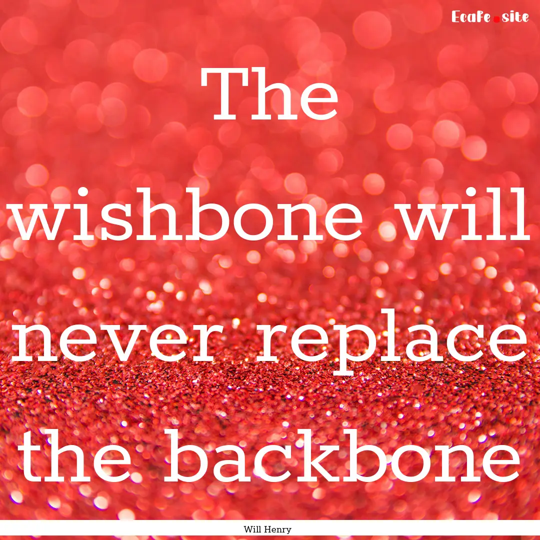 The wishbone will never replace the backbone.... : Quote by Will Henry