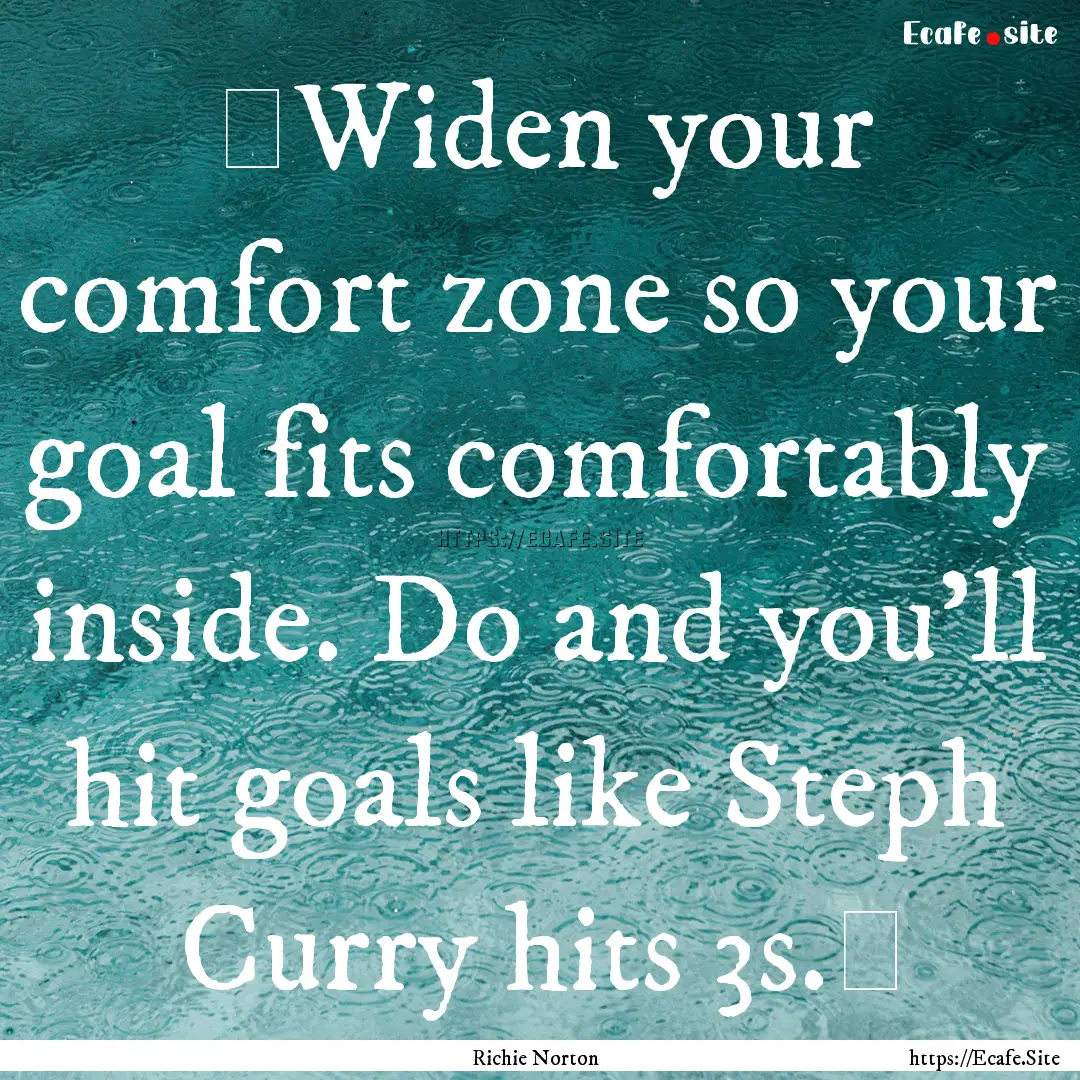 ‪Widen your comfort zone so your goal fits.... : Quote by Richie Norton