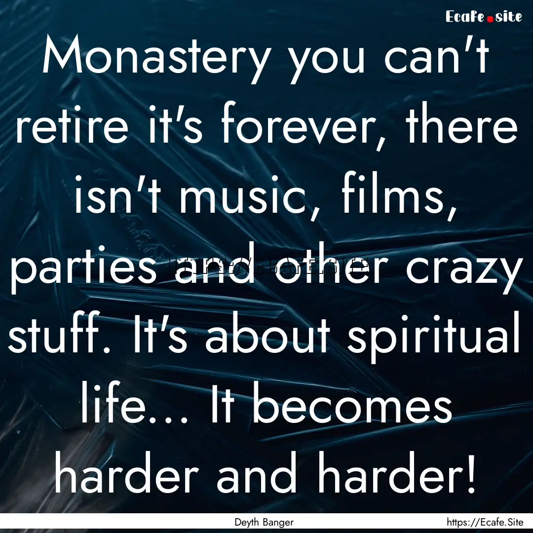 Monastery you can't retire it's forever,.... : Quote by Deyth Banger