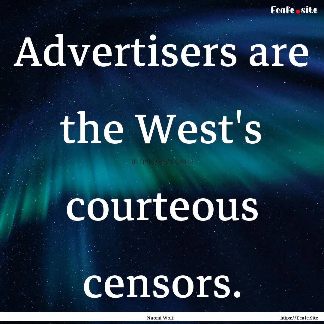 Advertisers are the West's courteous censors..... : Quote by Naomi Wolf