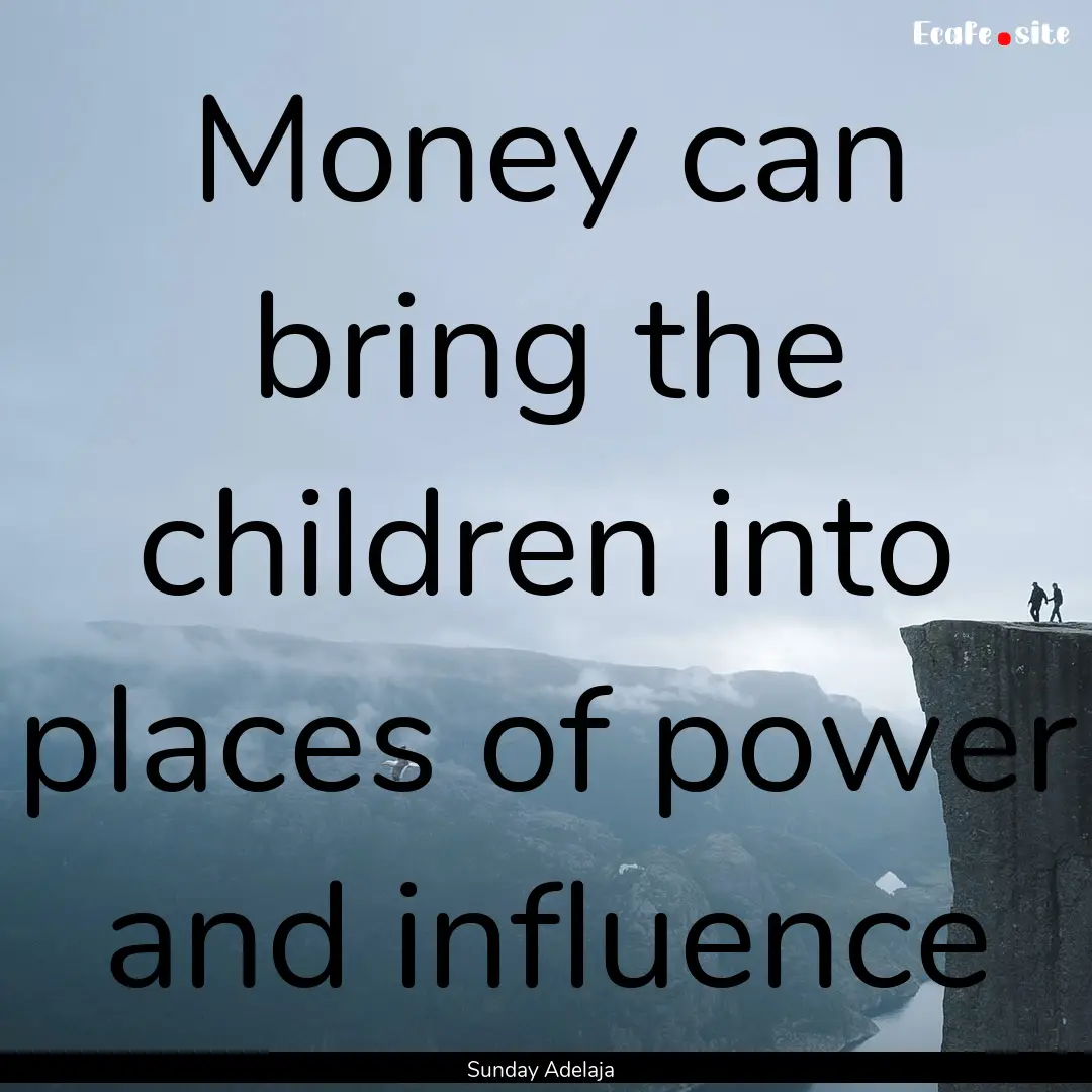 Money can bring the children into places.... : Quote by Sunday Adelaja