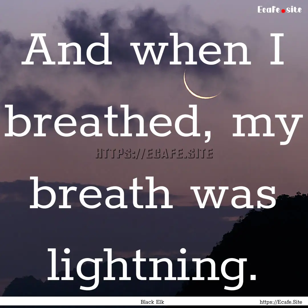 And when I breathed, my breath was lightning..... : Quote by Black Elk