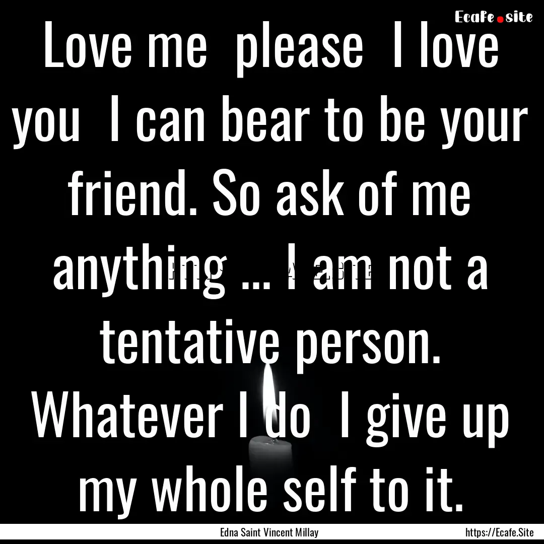 Love me please I love you I can bear to.... : Quote by Edna Saint Vincent Millay