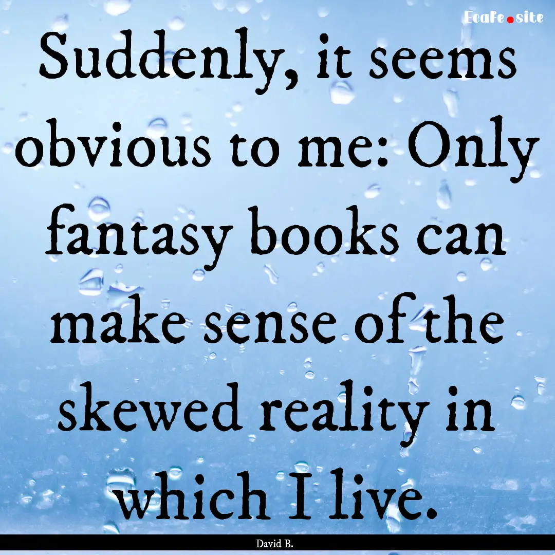 Suddenly, it seems obvious to me: Only fantasy.... : Quote by David B.