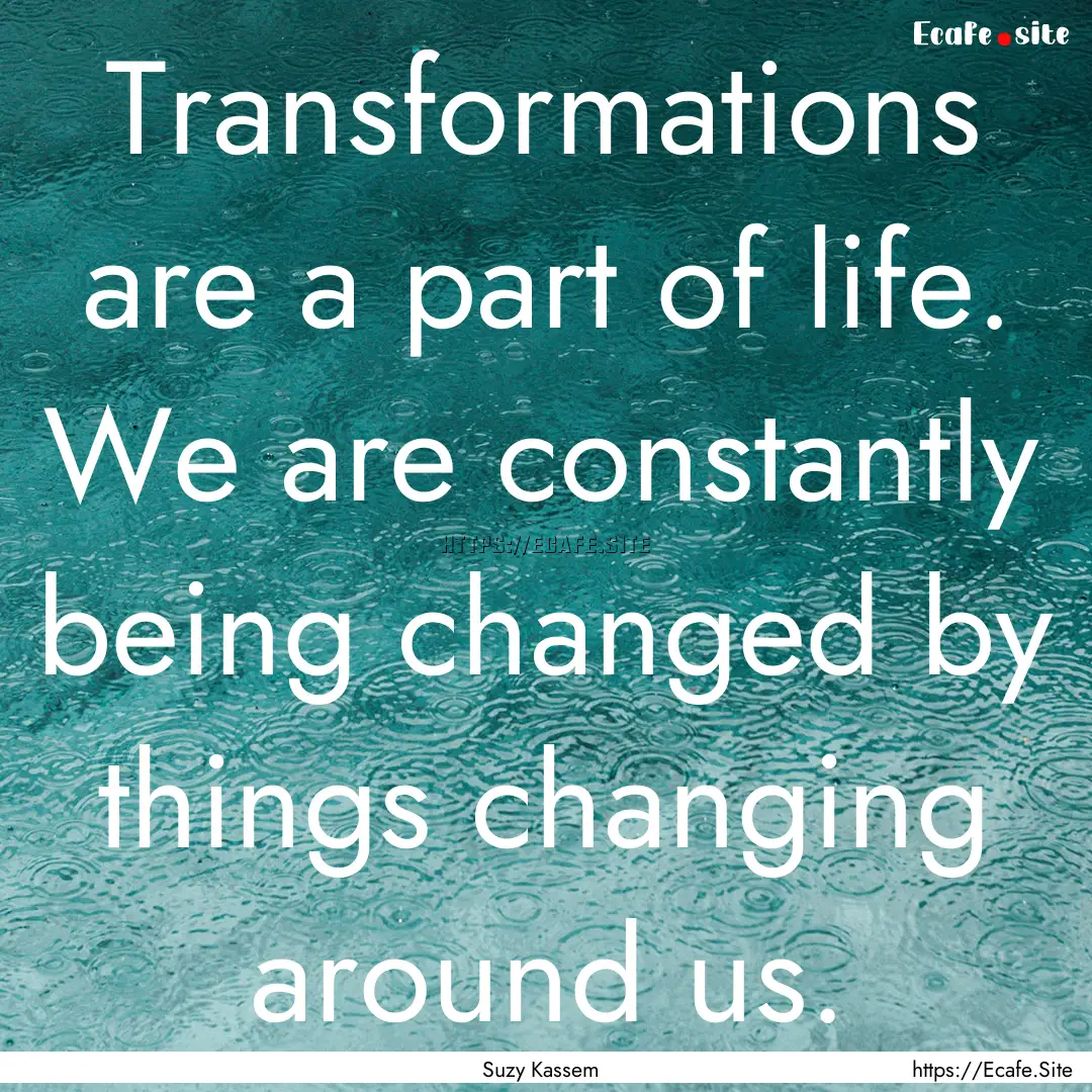 Transformations are a part of life. We are.... : Quote by Suzy Kassem