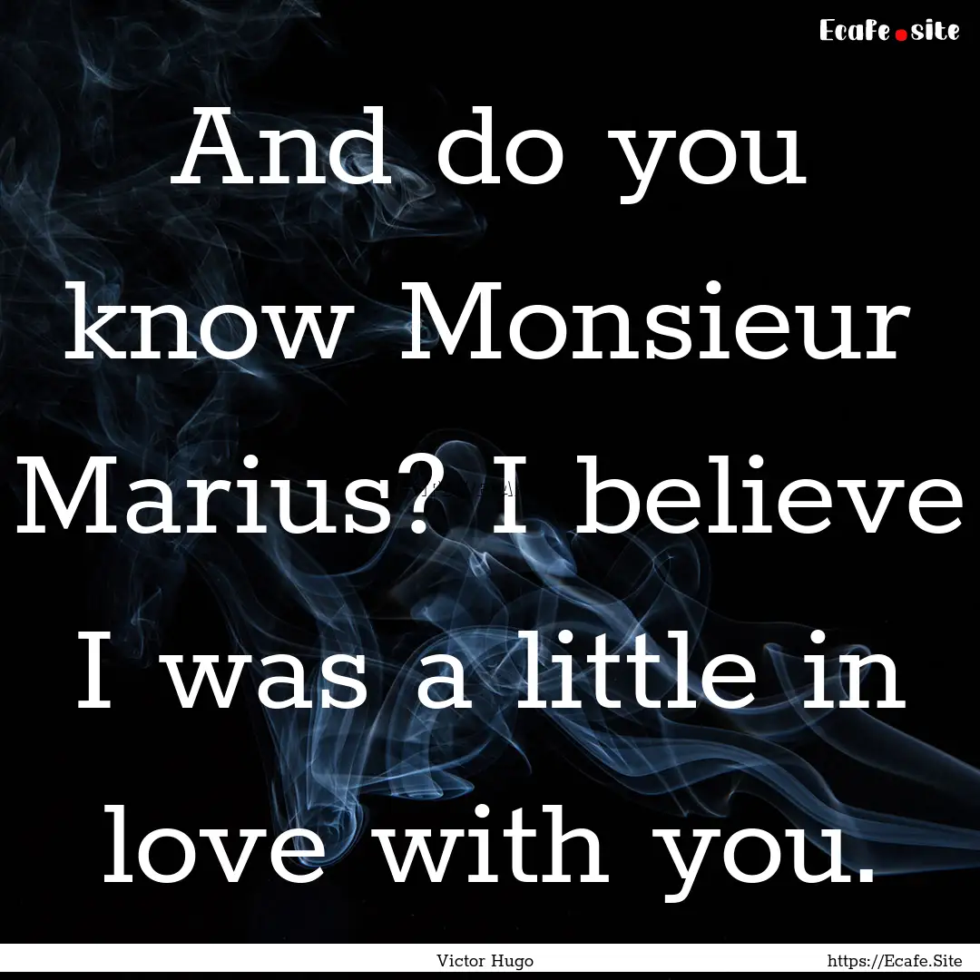 And do you know Monsieur Marius? I believe.... : Quote by Victor Hugo