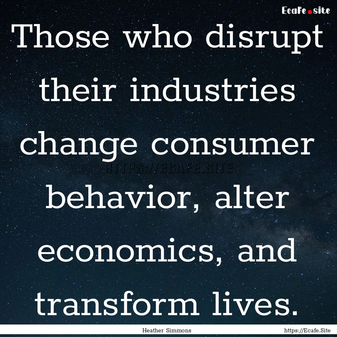 Those who disrupt their industries change.... : Quote by Heather Simmons