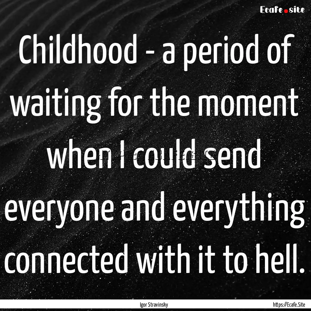 Childhood - a period of waiting for the moment.... : Quote by Igor Stravinsky