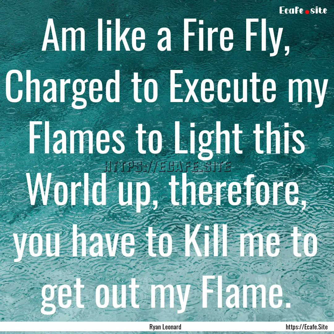 Am like a Fire Fly, Charged to Execute my.... : Quote by Ryan Leonard