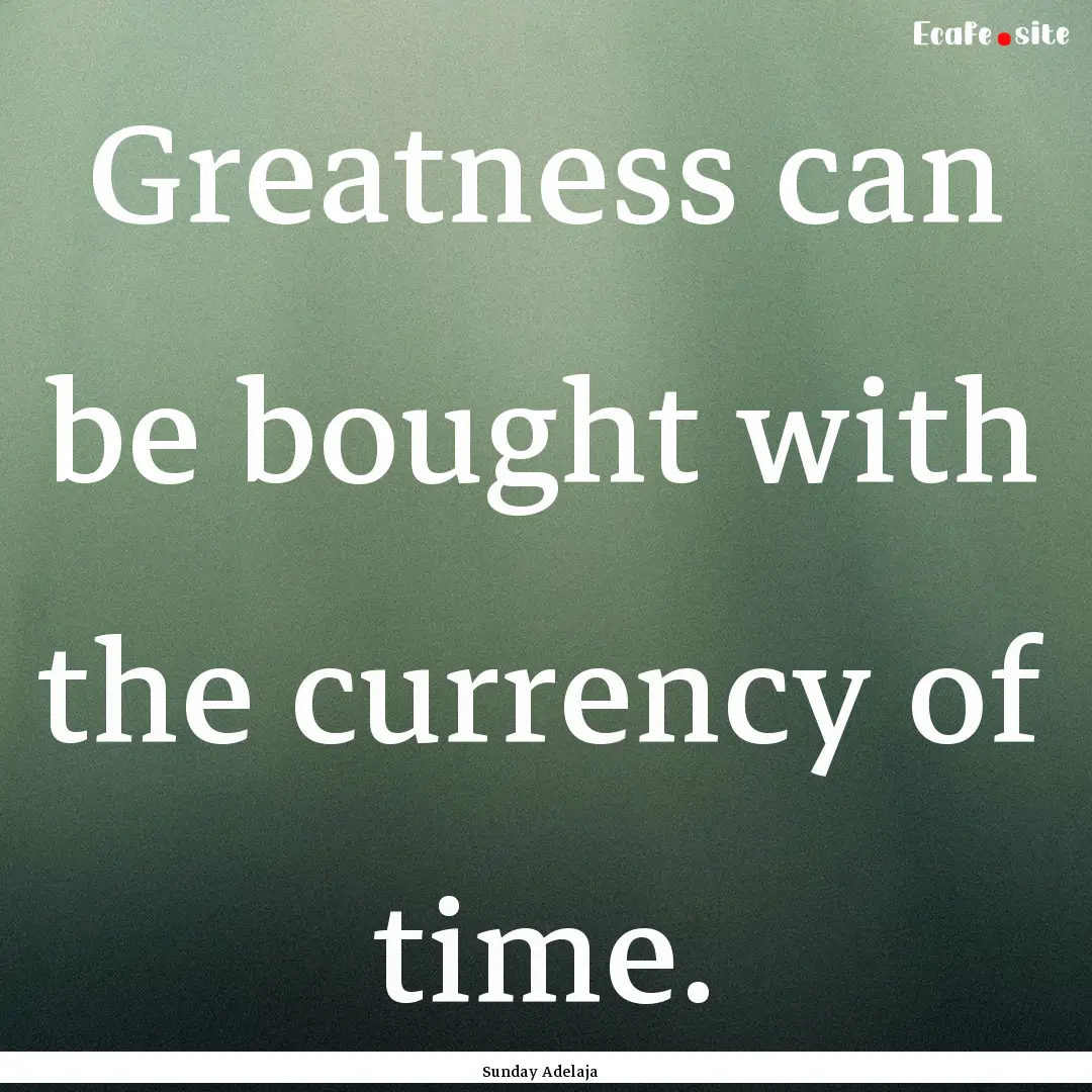 Greatness can be bought with the currency.... : Quote by Sunday Adelaja