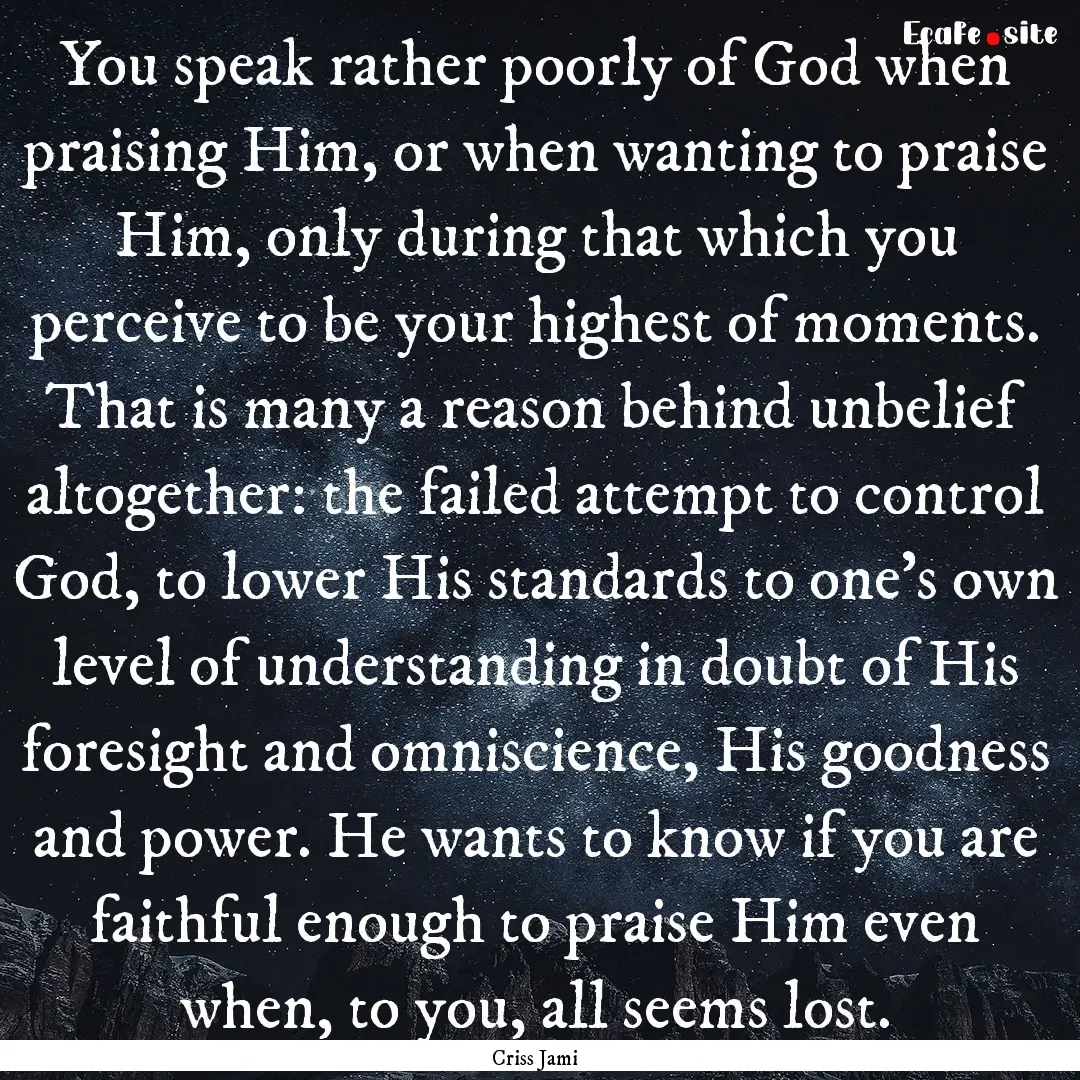 You speak rather poorly of God when praising.... : Quote by Criss Jami