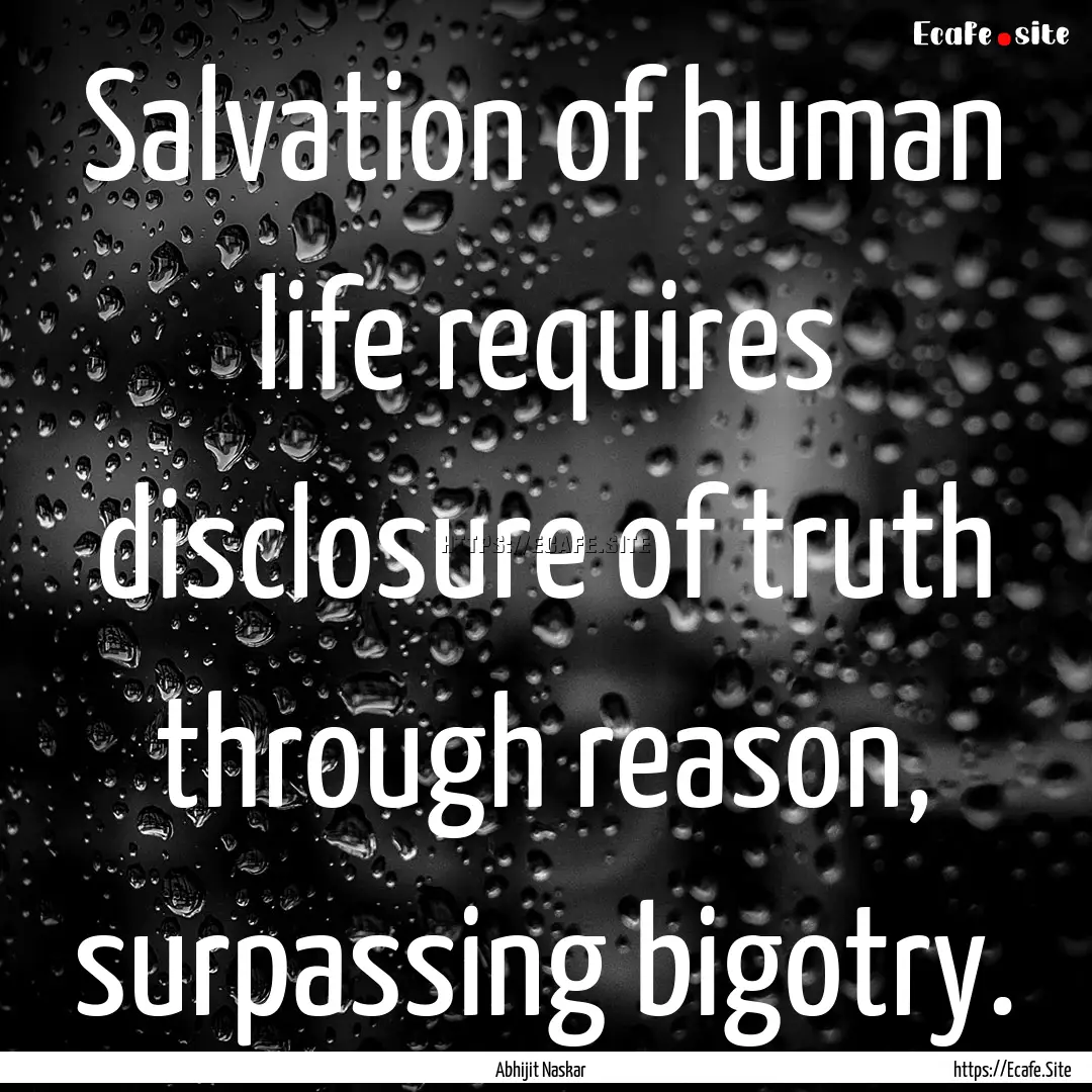 Salvation of human life requires disclosure.... : Quote by Abhijit Naskar