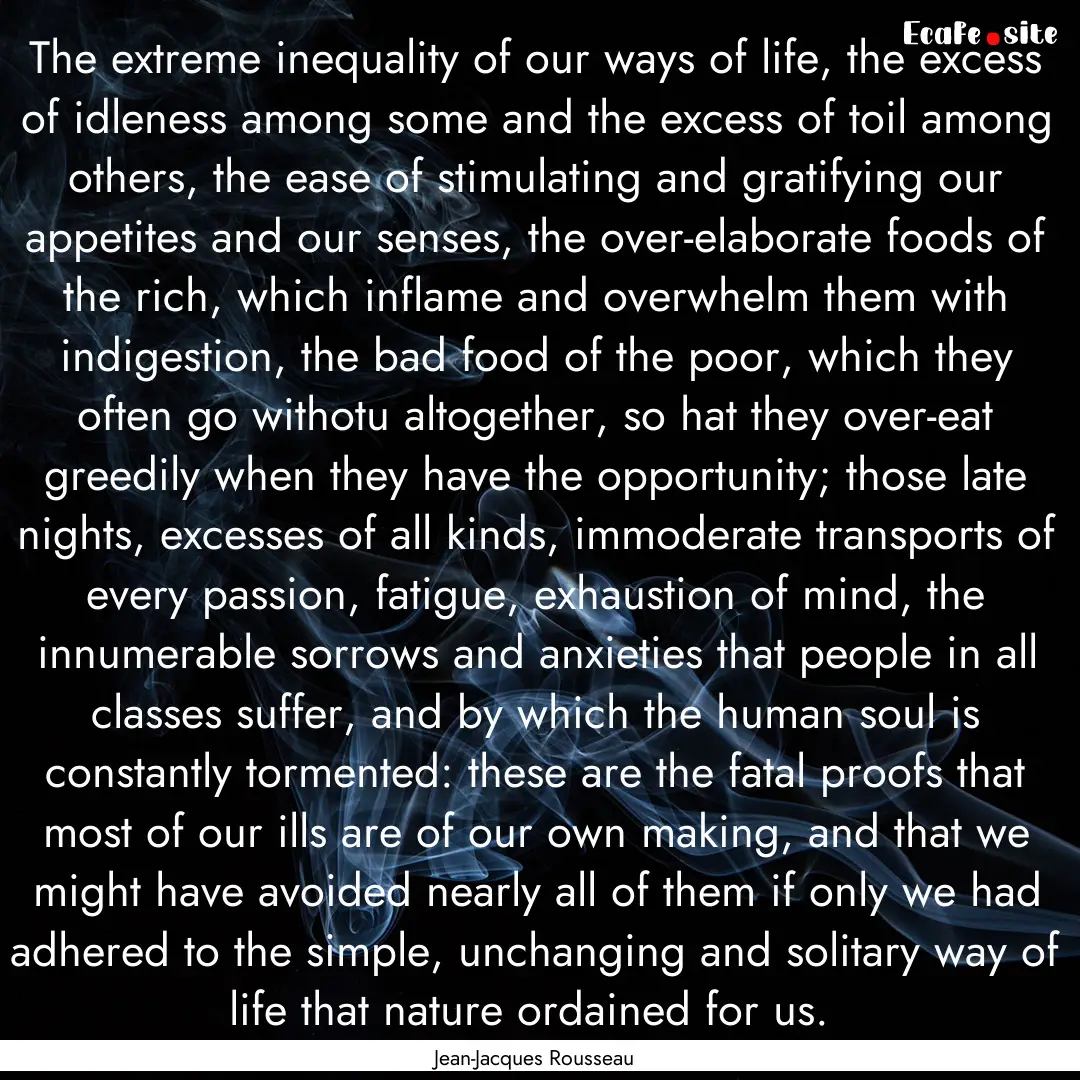 The extreme inequality of our ways of life,.... : Quote by Jean-Jacques Rousseau