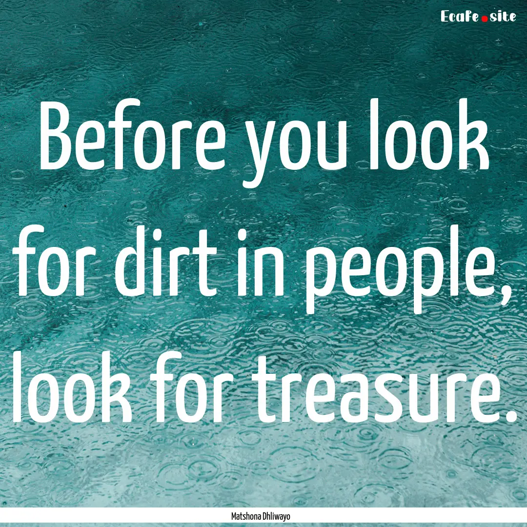 Before you look for dirt in people, look.... : Quote by Matshona Dhliwayo