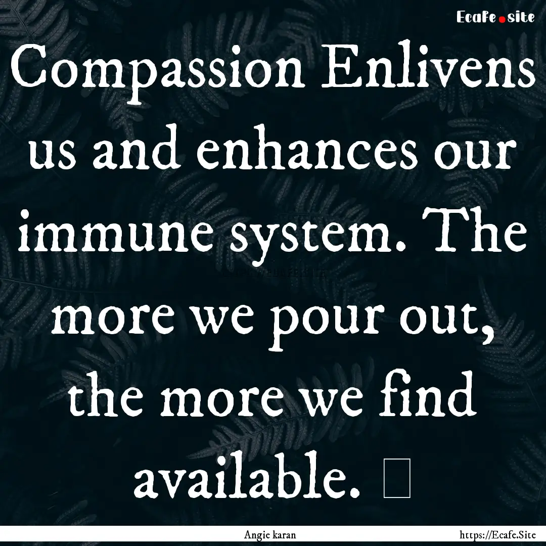 Compassion Enlivens us and enhances our immune.... : Quote by Angie karan