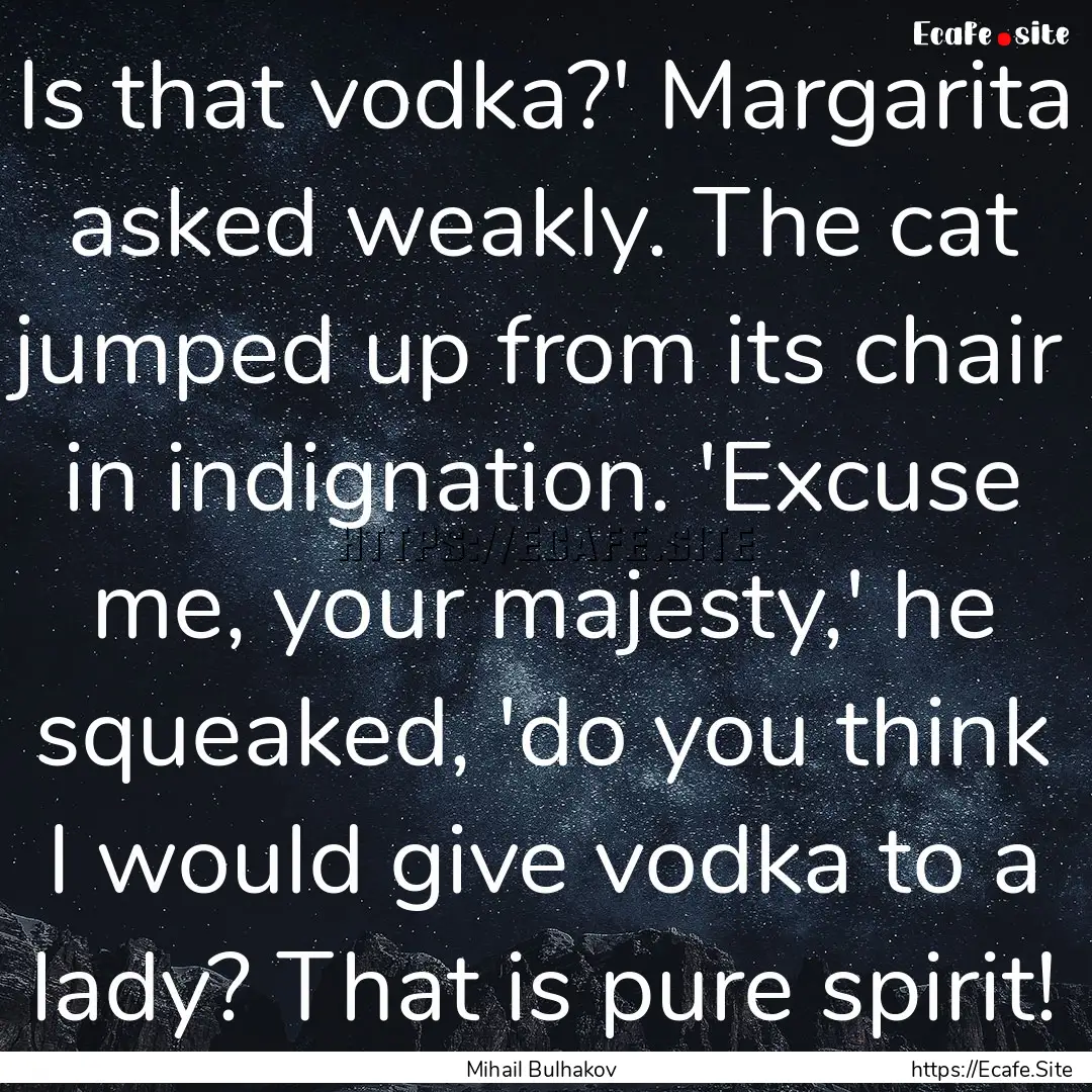 Is that vodka?' Margarita asked weakly. The.... : Quote by Mihail Bulhakov