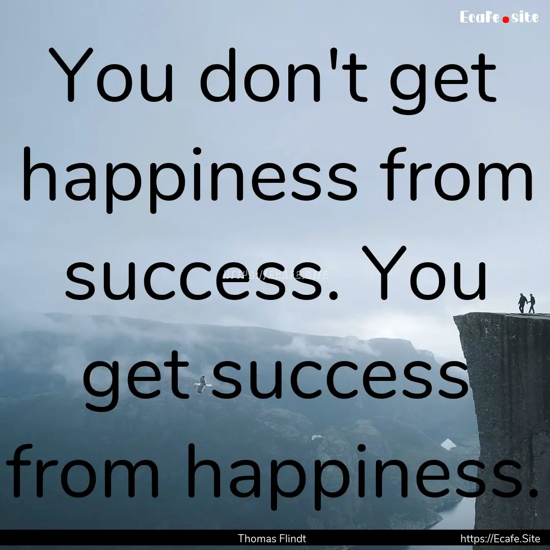 You don't get happiness from success. You.... : Quote by Thomas Flindt