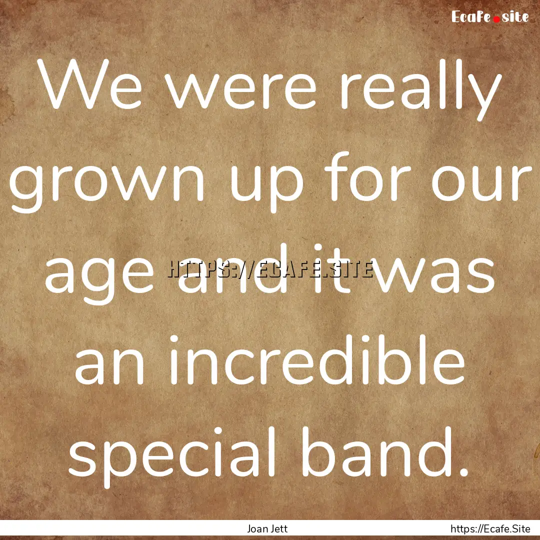 We were really grown up for our age and it.... : Quote by Joan Jett