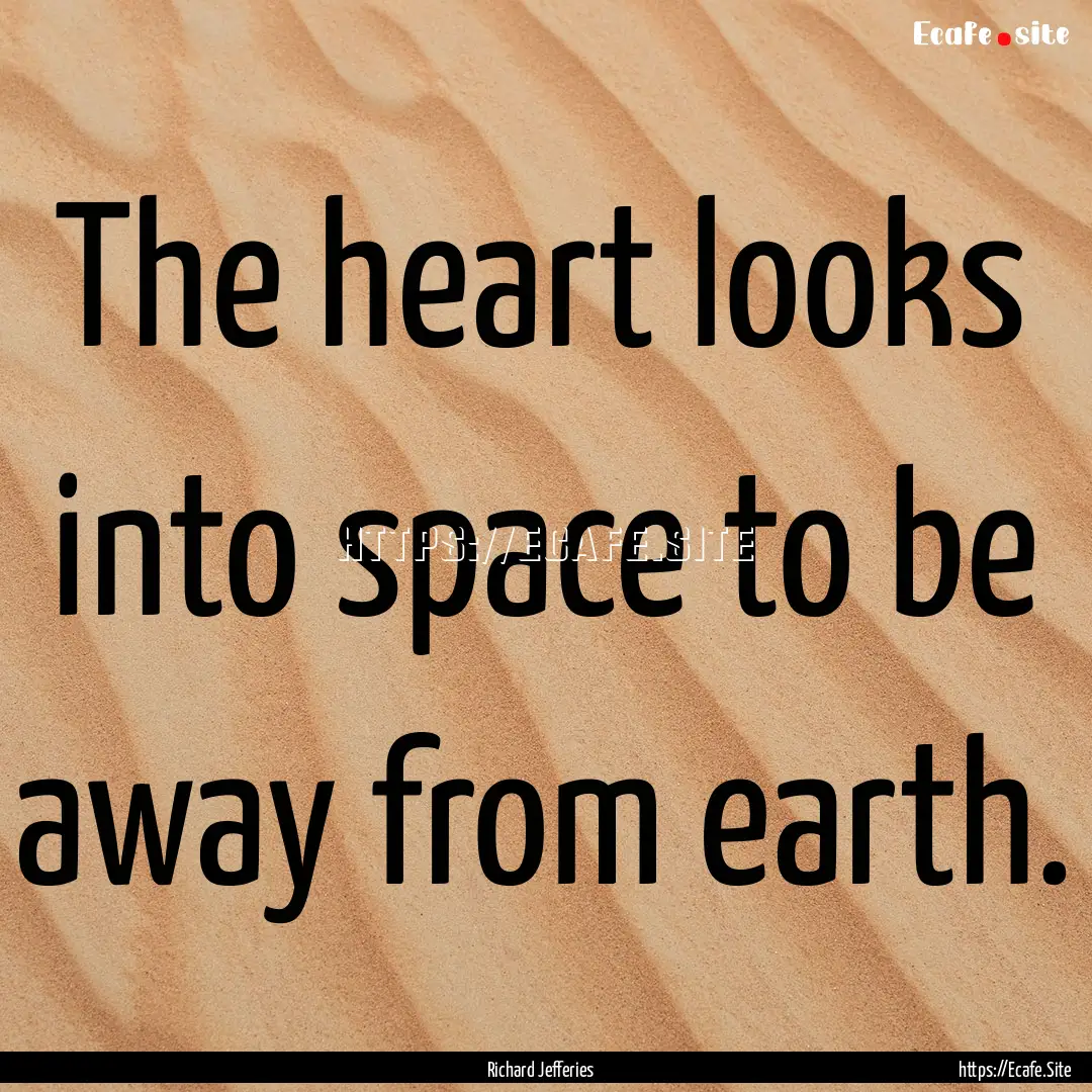 The heart looks into space to be away from.... : Quote by Richard Jefferies