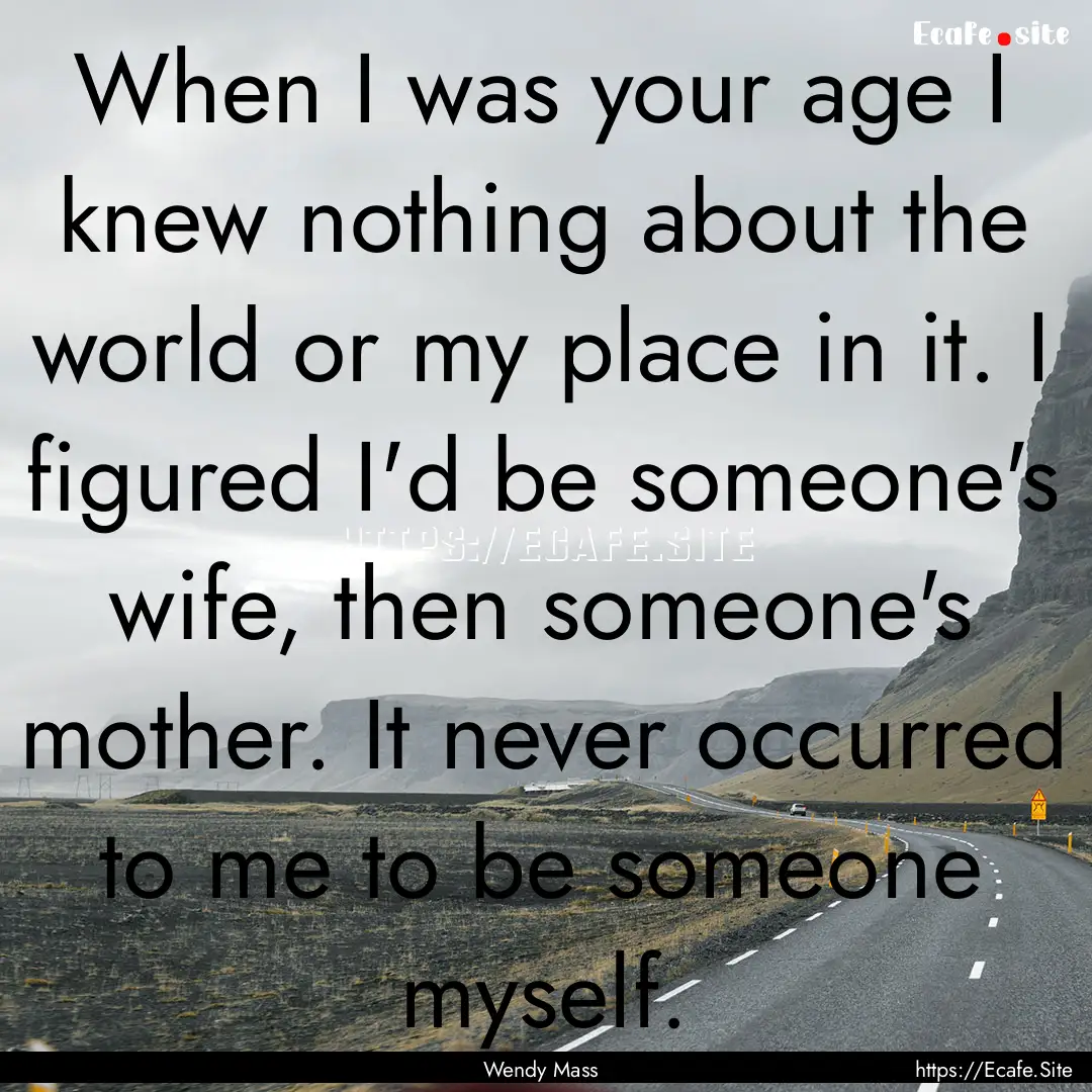 When I was your age I knew nothing about.... : Quote by Wendy Mass