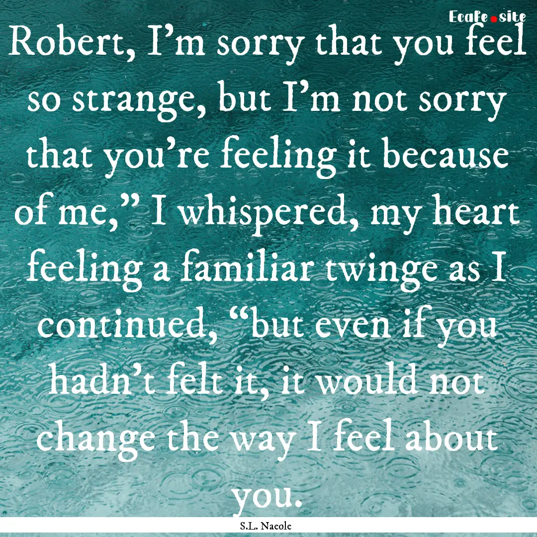 Robert, I’m sorry that you feel so strange,.... : Quote by S.L. Naeole