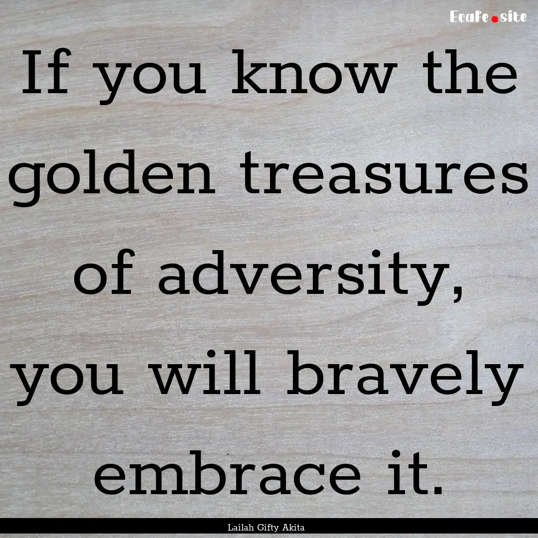 If you know the golden treasures of adversity,.... : Quote by Lailah Gifty Akita