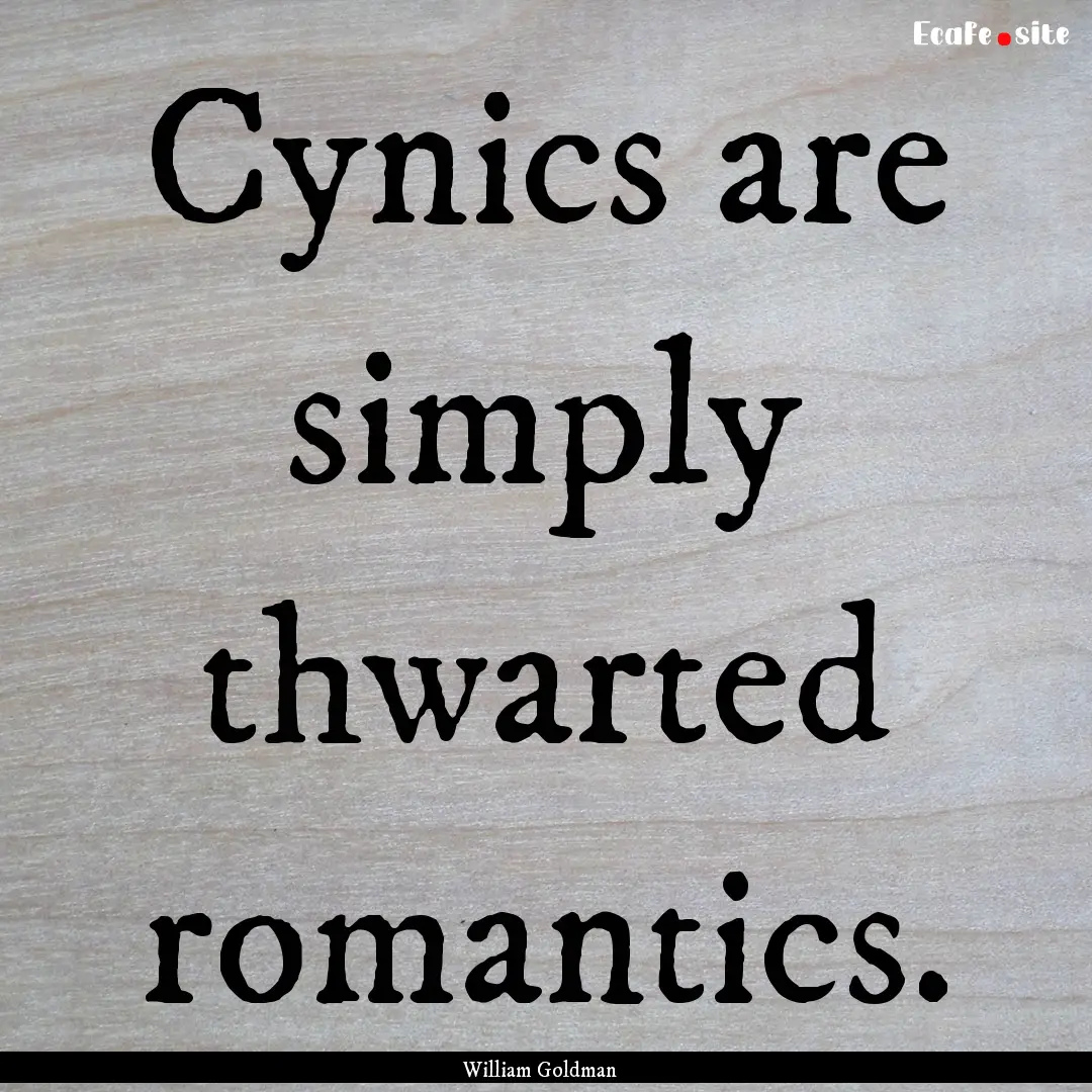 Cynics are simply thwarted romantics. : Quote by William Goldman