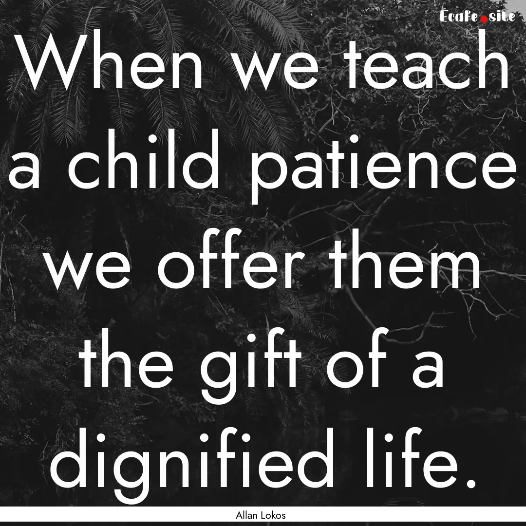 When we teach a child patience we offer them.... : Quote by Allan Lokos