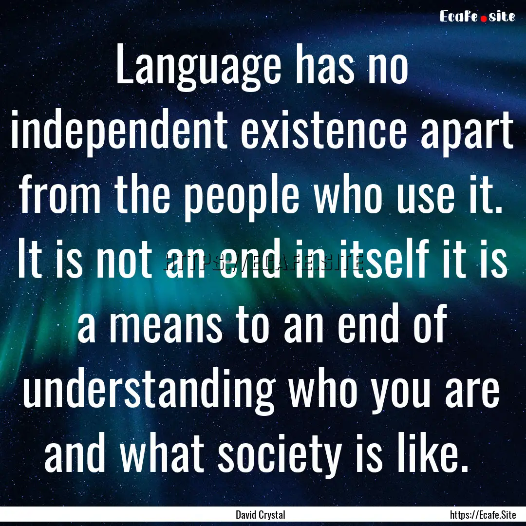 Language has no independent existence apart.... : Quote by David Crystal