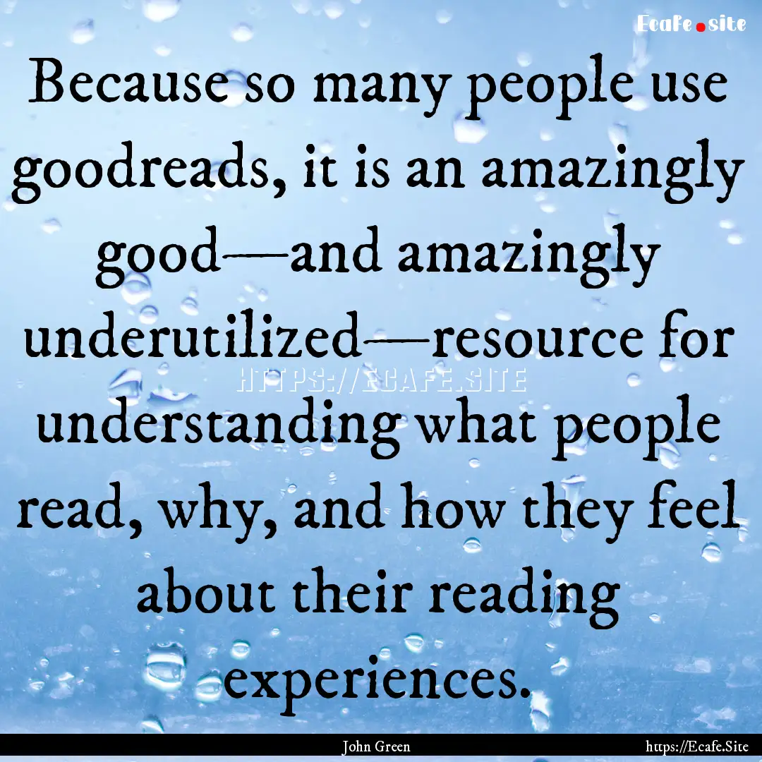 Because so many people use goodreads, it.... : Quote by John Green