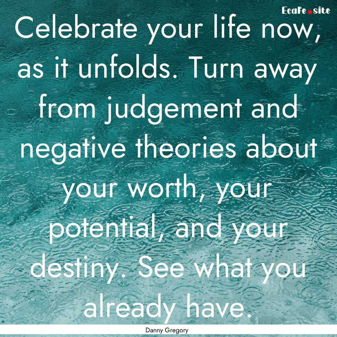 Celebrate your life now, as it unfolds. Turn.... : Quote by Danny Gregory