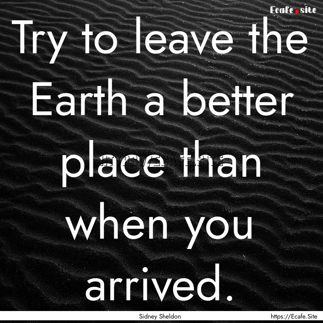 Try to leave the Earth a better place than.... : Quote by Sidney Sheldon