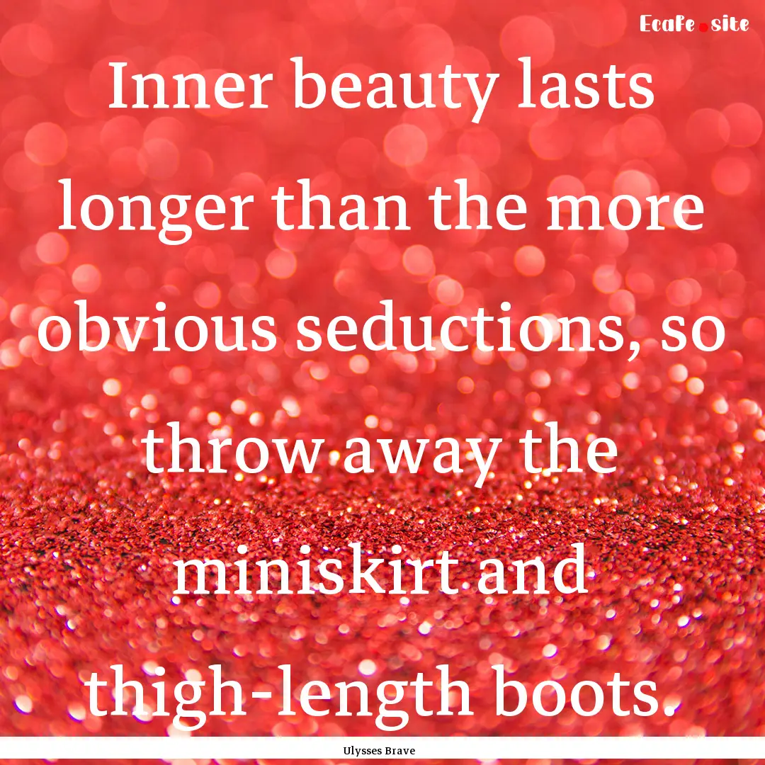 Inner beauty lasts longer than the more obvious.... : Quote by Ulysses Brave