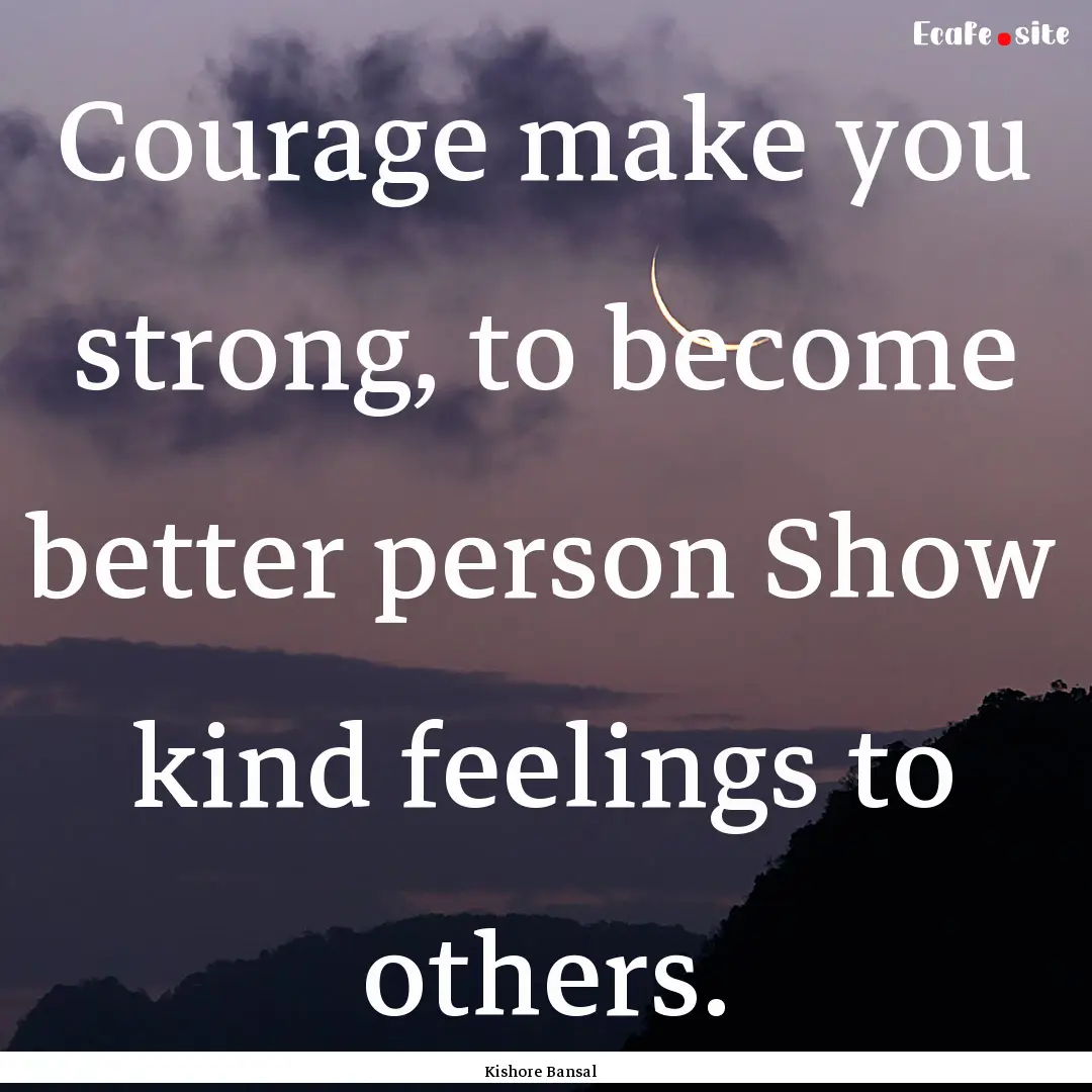 Courage make you strong, to become better.... : Quote by Kishore Bansal