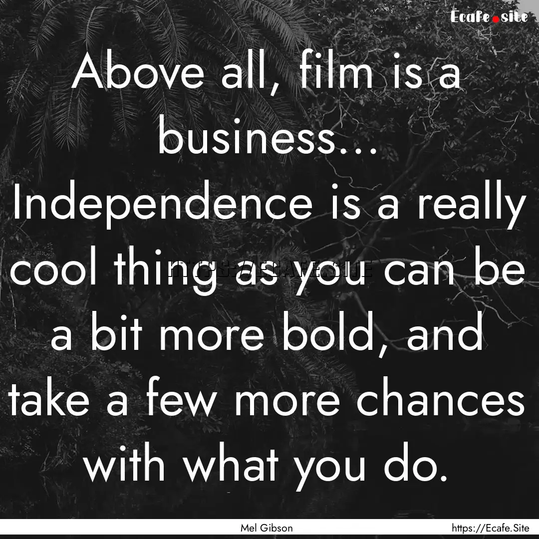 Above all, film is a business... Independence.... : Quote by Mel Gibson