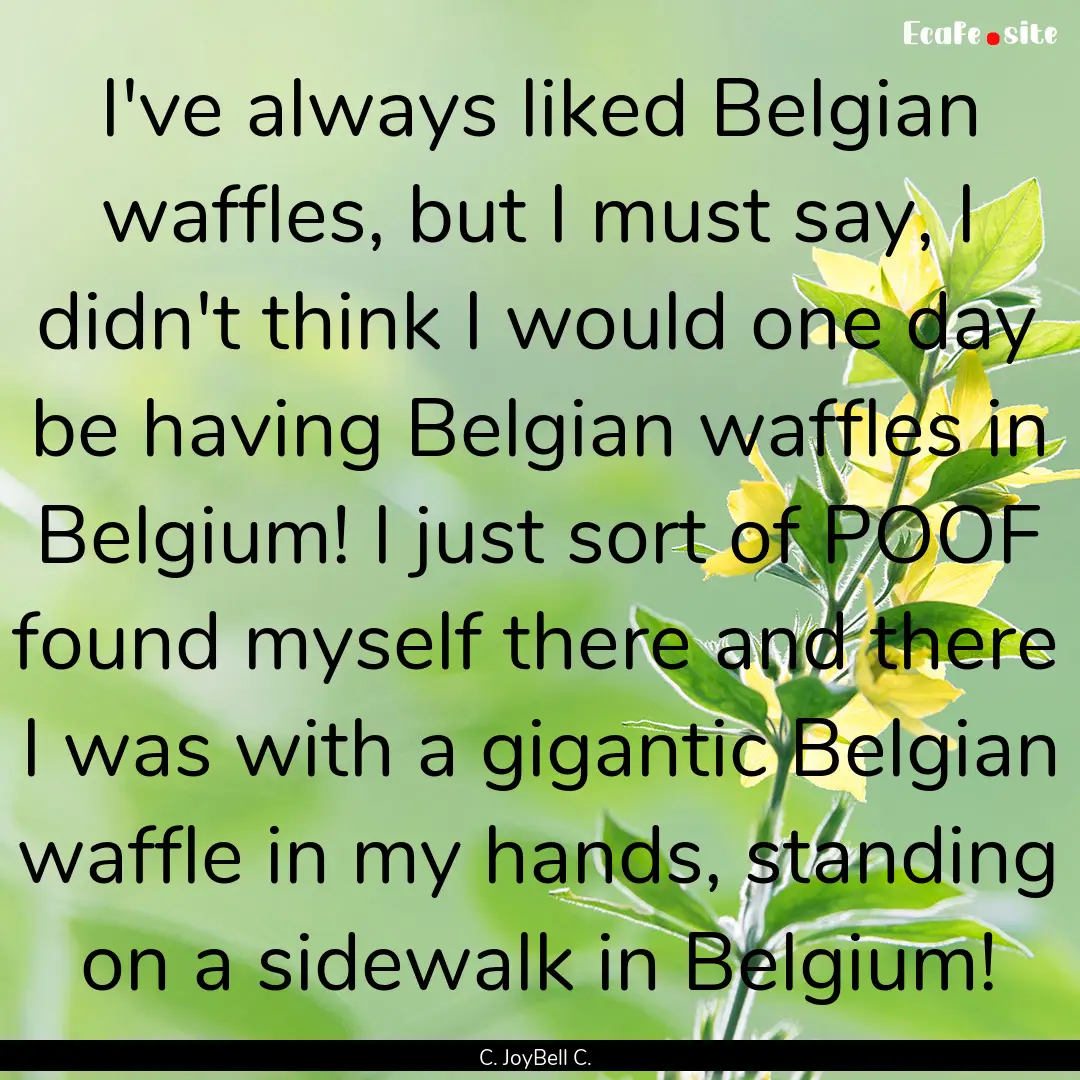 I've always liked Belgian waffles, but I.... : Quote by C. JoyBell C.