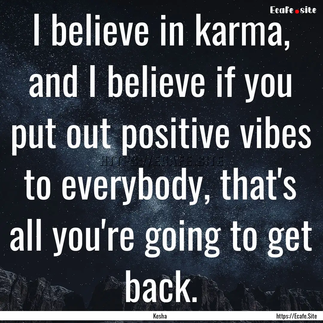 I believe in karma, and I believe if you.... : Quote by Kesha