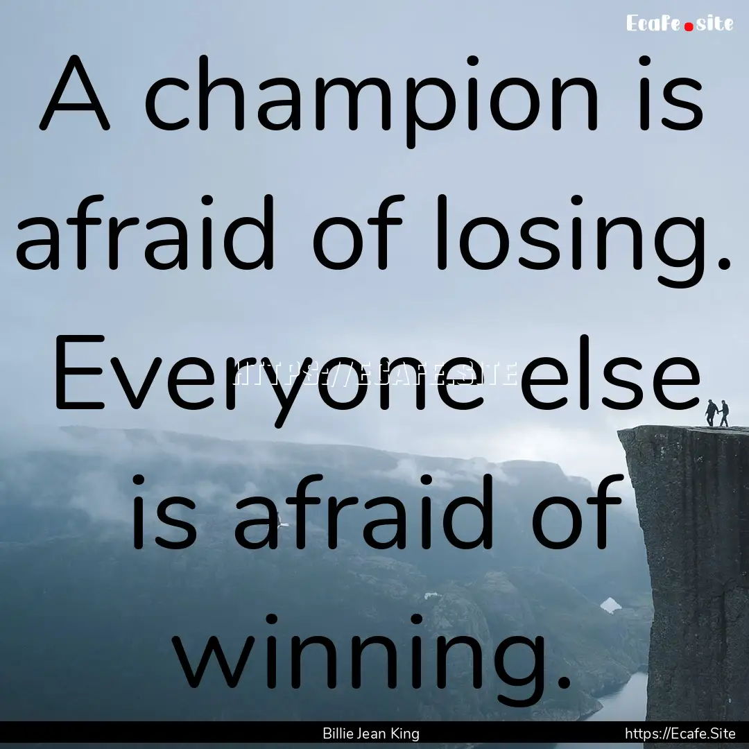 A champion is afraid of losing. Everyone.... : Quote by Billie Jean King