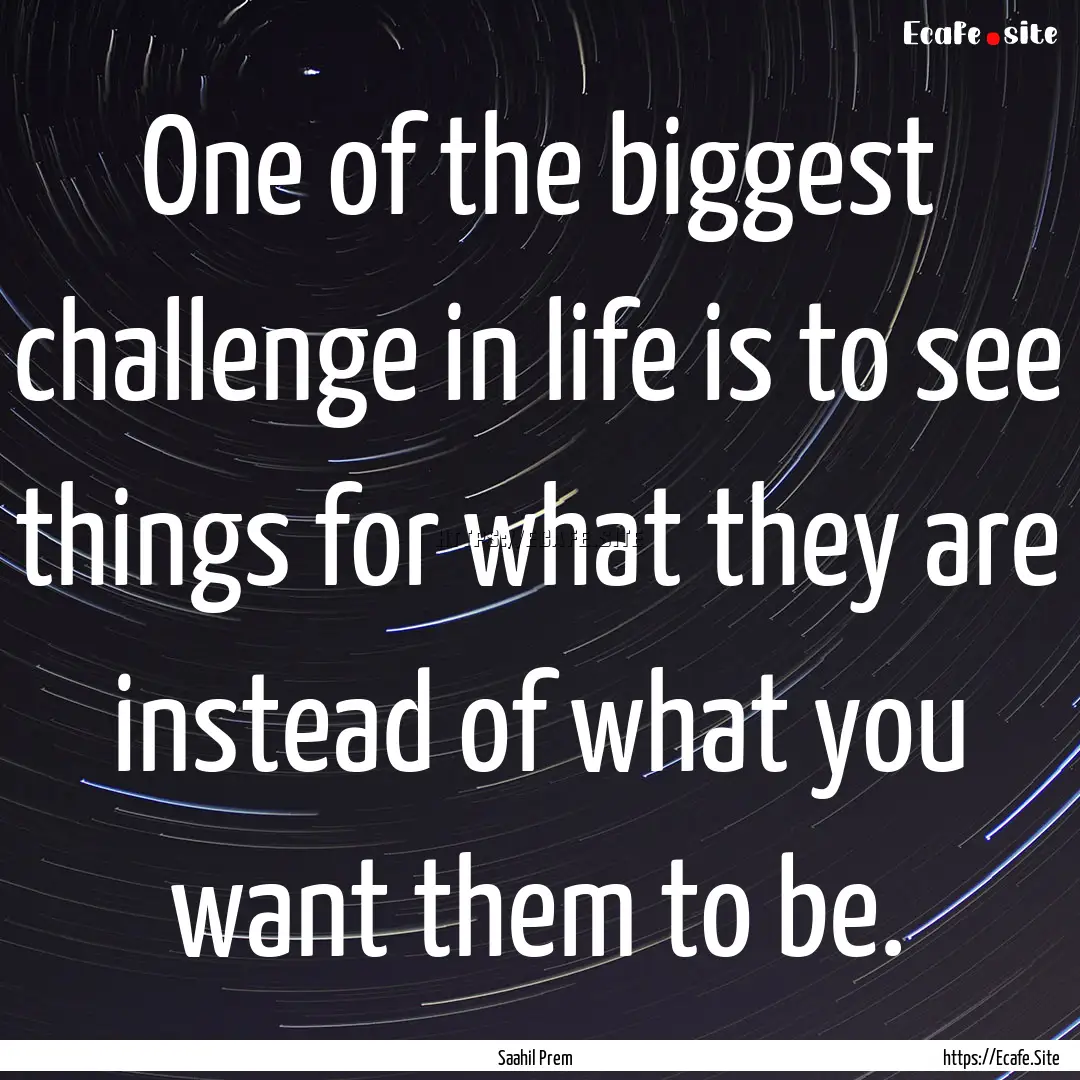 One of the biggest challenge in life is to.... : Quote by Saahil Prem