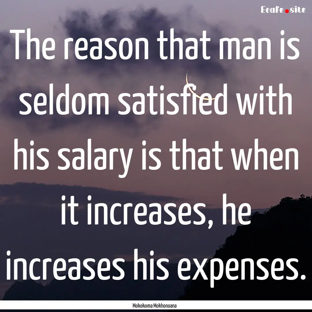 The reason that man is seldom satisfied with.... : Quote by Mokokoma Mokhonoana