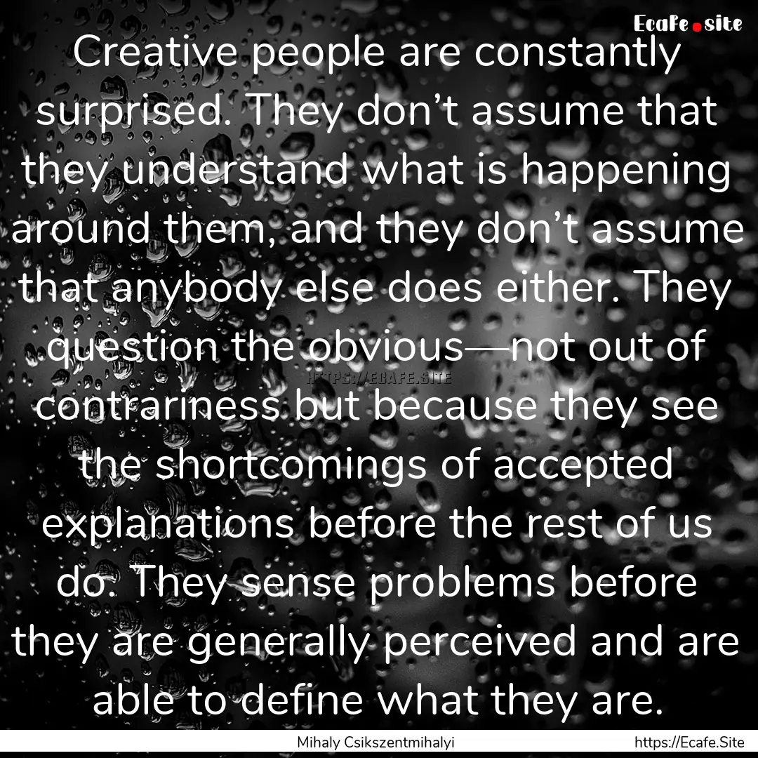 Creative people are constantly surprised..... : Quote by Mihaly Csikszentmihalyi