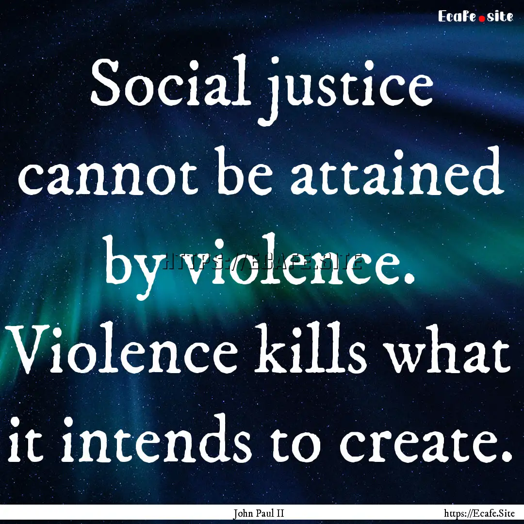 Social justice cannot be attained by violence..... : Quote by John Paul II