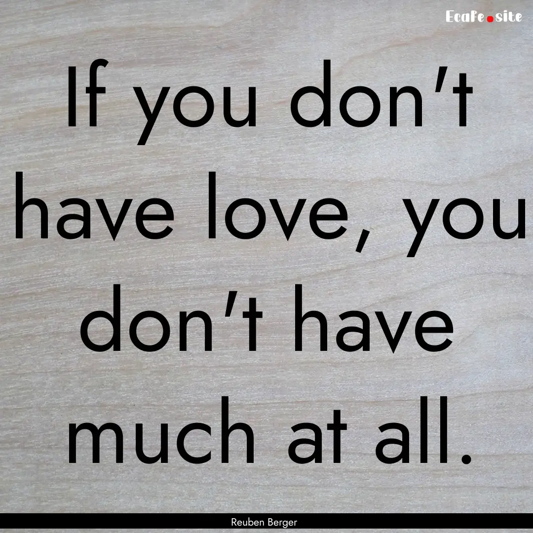 If you don't have love, you don't have much.... : Quote by Reuben Berger