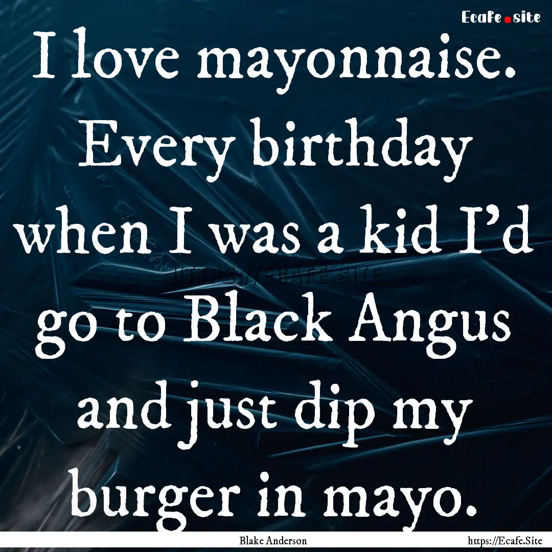 I love mayonnaise. Every birthday when I.... : Quote by Blake Anderson